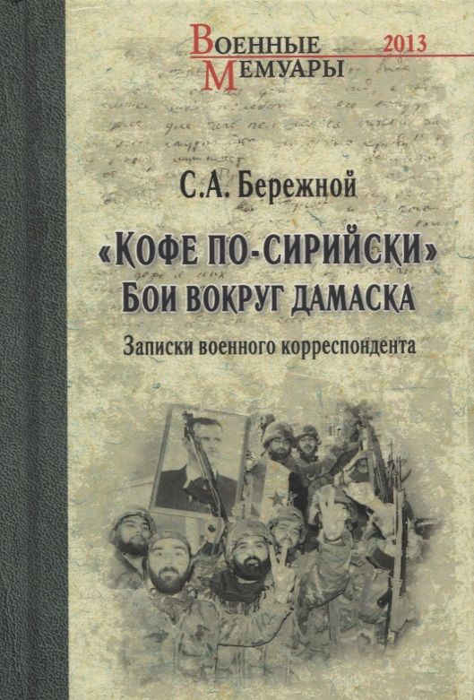 Обложка книги "Сергей Бережной: "Кофе по-сирийски". Бои вокруг Дамаска. Записки военного корреспондента"