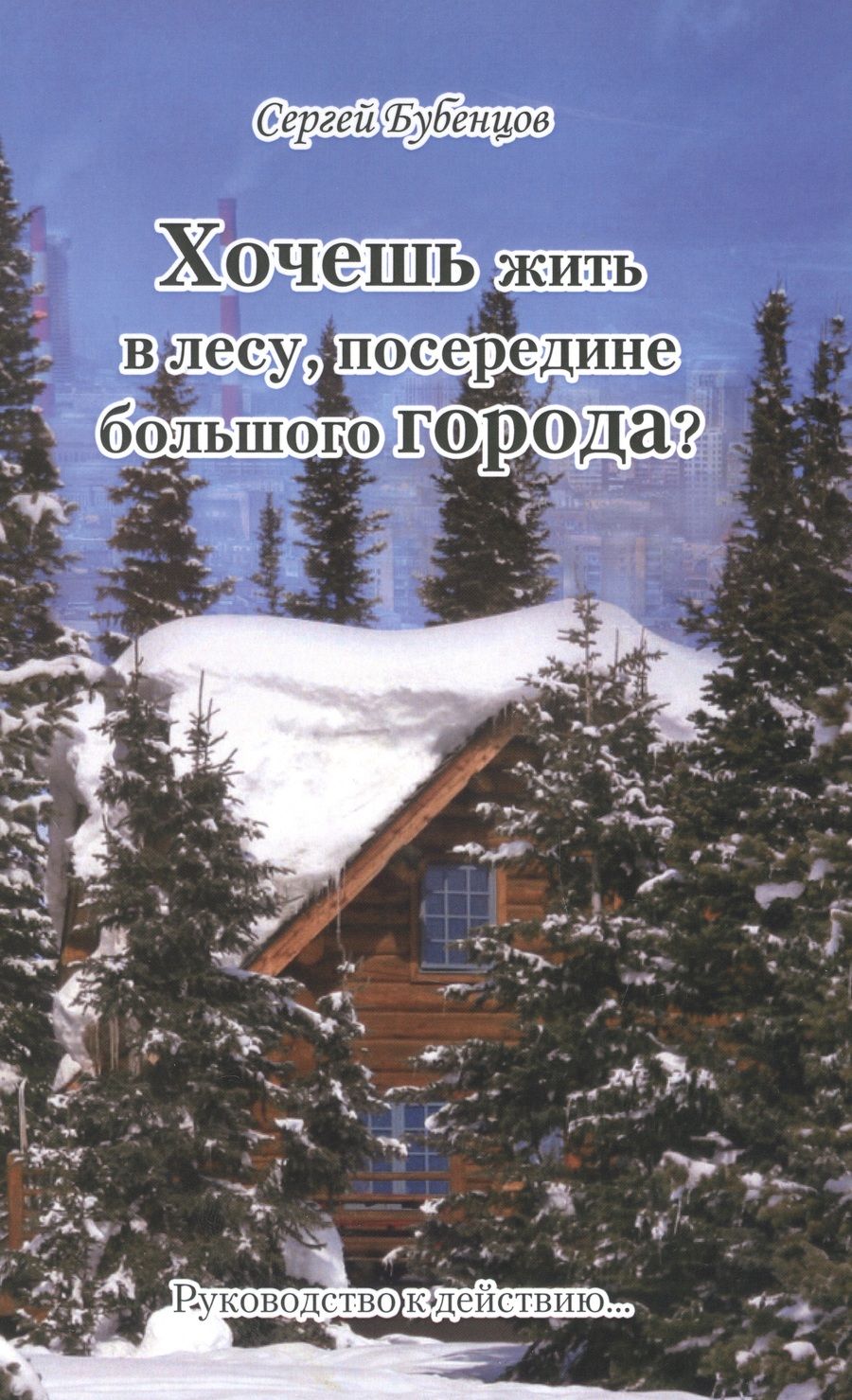 Обложка книги "Сергей Бубенцов: Хочешь жить в лесу, посередине большого Города. Руководство к действию…"