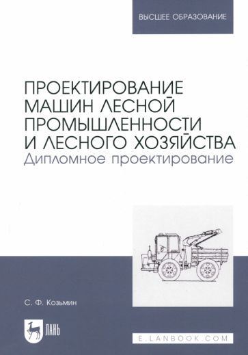 Обложка книги "Сергей Козьмин: Проектирование машин лесной промышленности и лесного хозяйства. Дипломное проектирование"