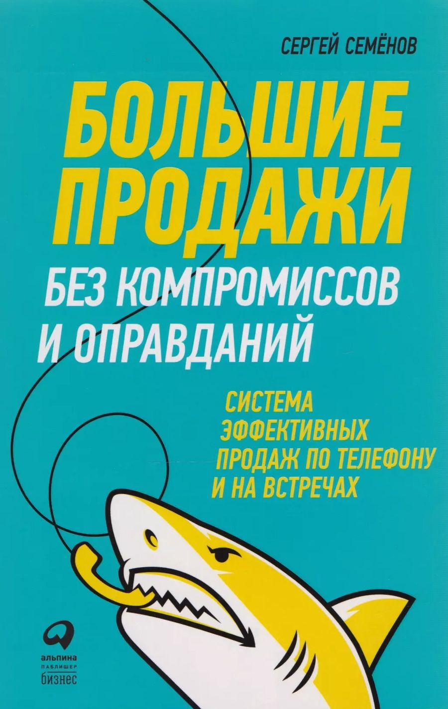 Обложка книги "Сергей Семенов: Большие продажи без компромиссов и оправданий: Система эффективных продаж по телефону и на встречах"