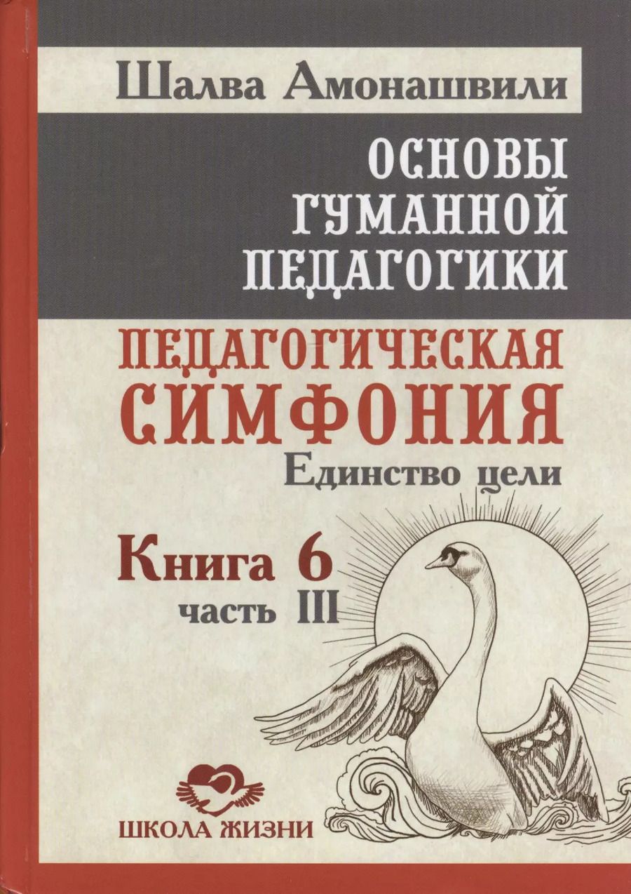 Обложка книги "Шалва Амонашвили: Основы гуманной педагогики. Кн. 6. Педагогическая симфония. Ч. 3. Единство цели"