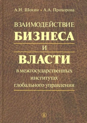 Обложка книги "Шохин, Прохорова: Взаимодействие бизнеса и власти в межгосударственных институтах глобального управления"