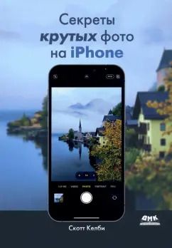 Обложка книги "Скотт Келби: Секреты крутых фото на iPhone. Как сделать профессиональные снимки с помощью смартфона"