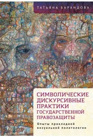 Обложка книги "Т. Барандова: Символические дискурсивные практики государственной правозащиты (опыты прикладной визуальной политологии)"