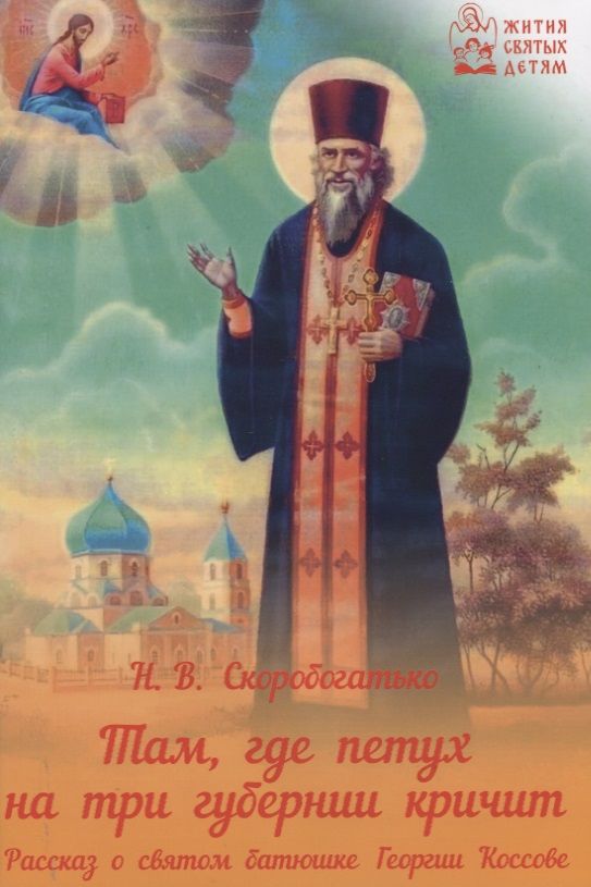 Обложка книги "Там, где петух на три губернии кричит. Рассказ о святом батюшке Георгии Коссове"