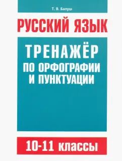 Обложка книги "Татьяна Балуш: Русский язык. 10-11 классы. Тренажёр по орфографии и пунктуации"