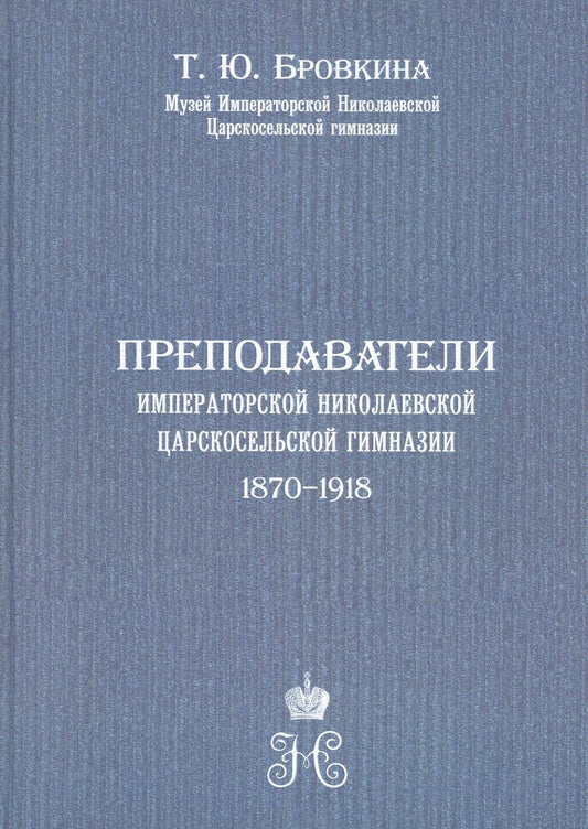 Обложка книги "Татьяна Бровкина: Преподаватели Императорской Николаевской Царскосельской гимназии (1870-1918)"