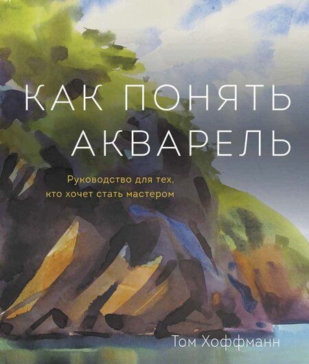Фотография книги "Том Хоффманн: Как понять акварель. Руководство для тех, кто хочет стать мастером"