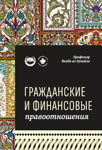 Обложка книги "Вахба аз-Зухайли: Гражданские и финансовые правоотношения: ханафитский фикх в популярном изложении"
