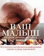 Обложка книги "Ваш малыш от рождения до года: вся важная и необходимая информация о родах и уходе за ребенком"