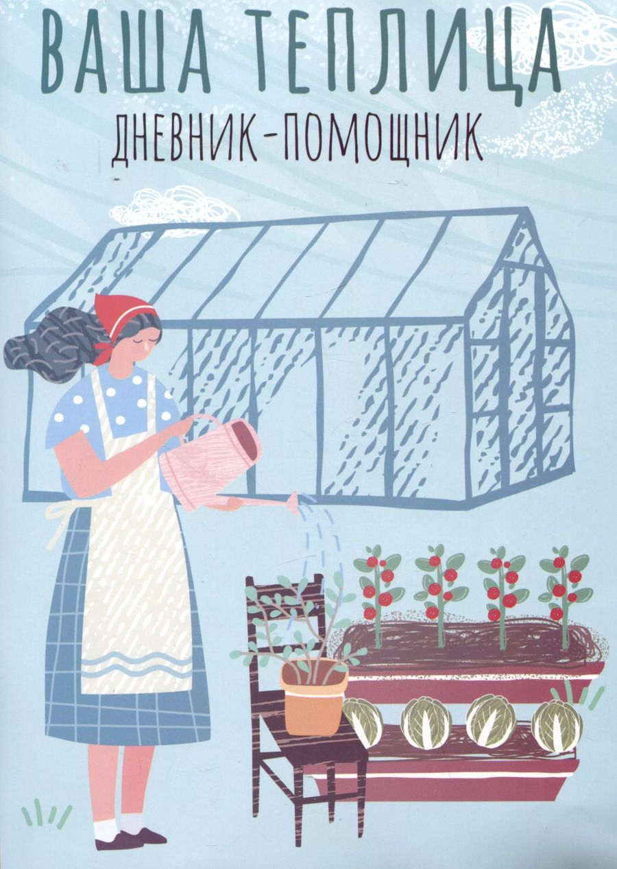 Обложка книги "Ваша теплица: дневник-помощник. Пособие для планирования работ в неотапливаемой теплице"