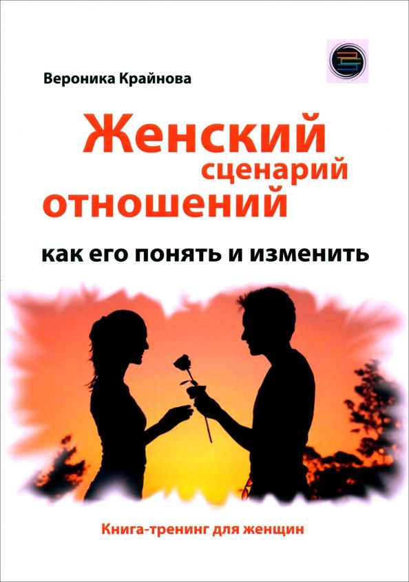 Обложка книги "Вероника Крайнова: Женский сценарий отношений. Как его понять и изменить. Книга-тренинг для женщин"