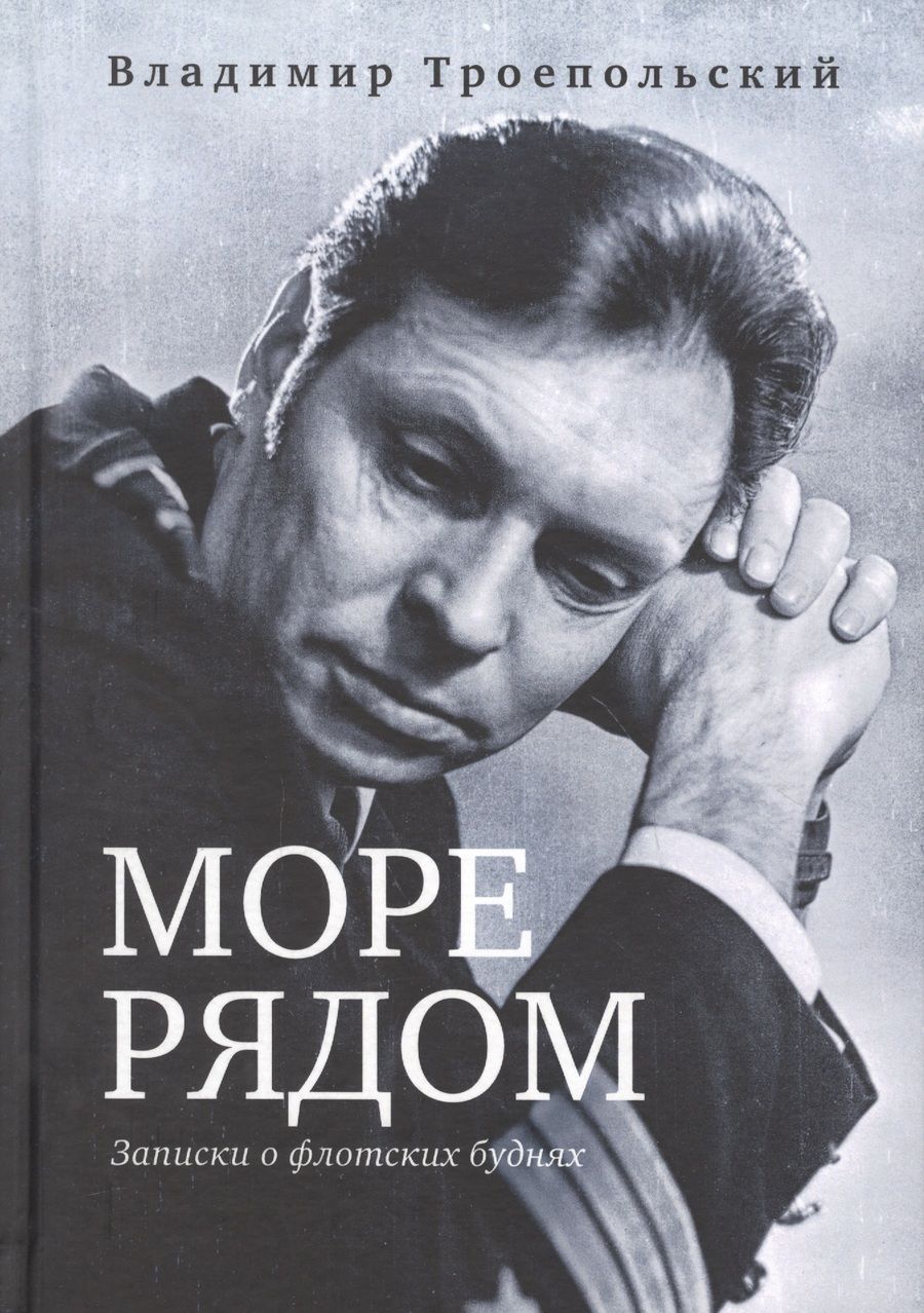 Обложка книги "Владимир Троепольский: Море рядом. Записки о флотских буднях"
