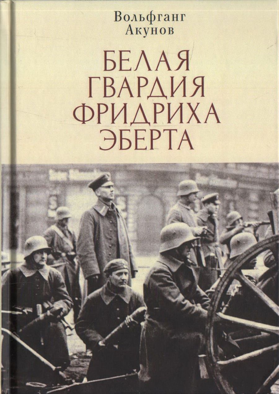 Обложка книги "Вольфганг Акунов: Белая гвардия Фридриха Эберта"