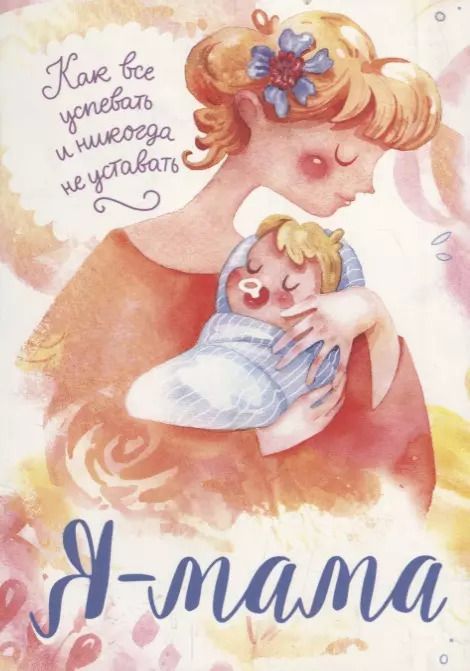 Обложка книги "Я мама. Как все успевать и никогда не уставать"