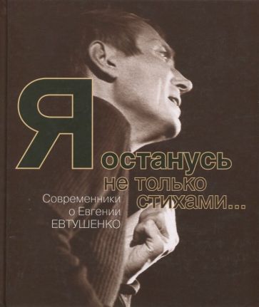 Обложка книги "Я останусь не только стихами… Современники о Евгении Евтушенко"