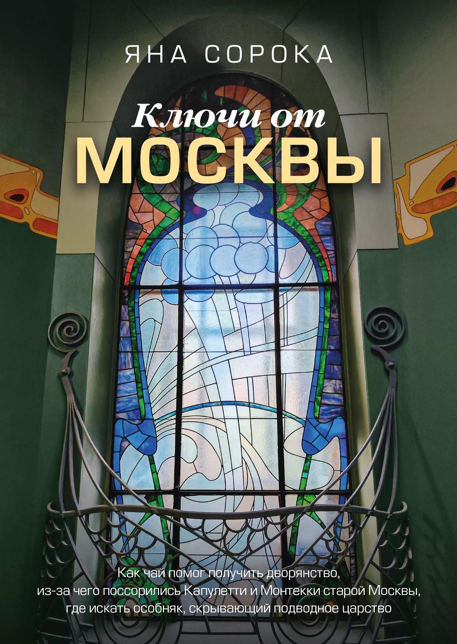 Обложка книги "Яна Сорока: Ключи от Москвы. Как чай помог получить дворянство, из-за чего поссорились Капулетти и Монтекки старой Москвы, где искать особняк, скрывающий подводное царство"