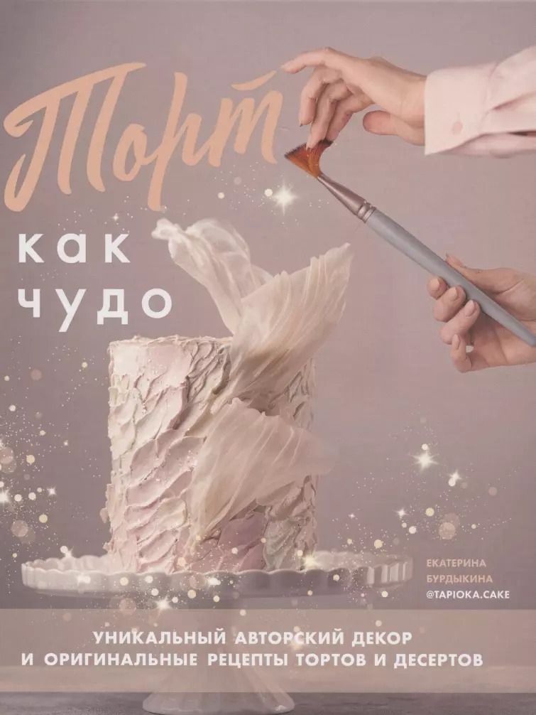 Обложка книги "Екатерина Бурдыкина: Торт как чудо. Уникальный авторский декор и оригинальные рецепты тортов и десертов"