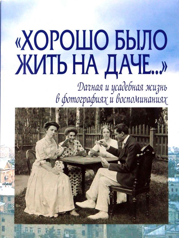 Обложка книги "Елена Лаврентьева: "Хорошо было жить на даче…" Дачная и усадебная жизнь в фотографиях и воспоминаниях"
