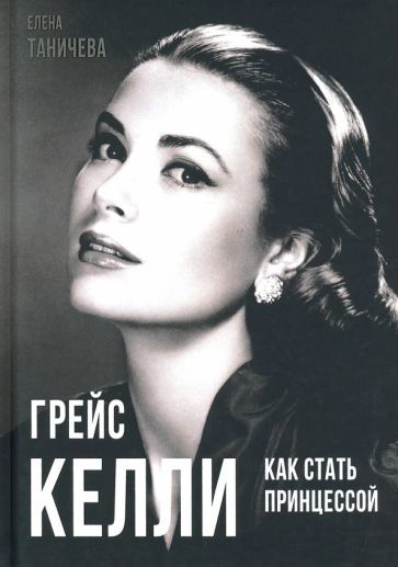 Обложка книги "Елена Таничева: Грейс Келли. Как стать принцессой…"