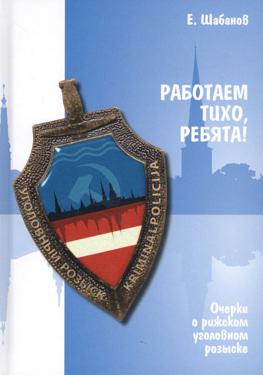 Обложка книги "Евгений Шабанов: Работаем тихо, ребята! Очерки о рижском уголовном розыске"