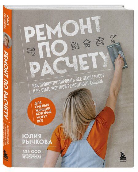 Фотография книги "Юлия Рычкова: Ремонт по расчету. Как проконтролировать все этапы работ и не стать жертвой ремонтного абьюза. Для смелых женщин, которые могут все"