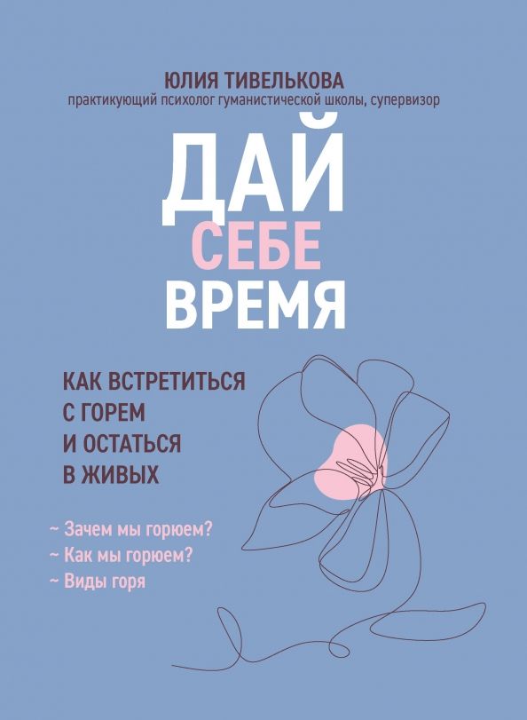 Обложка книги "Юлия Тивелькова: Дай себе время. Как встретиться с горем и остаться в живых"