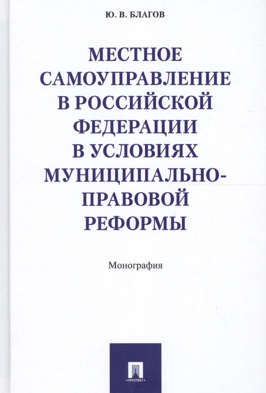 Обложка книги "Юрий Благов: Местное самоуправление в РФ в условиях муниципально-правовой реформы. Монография."
