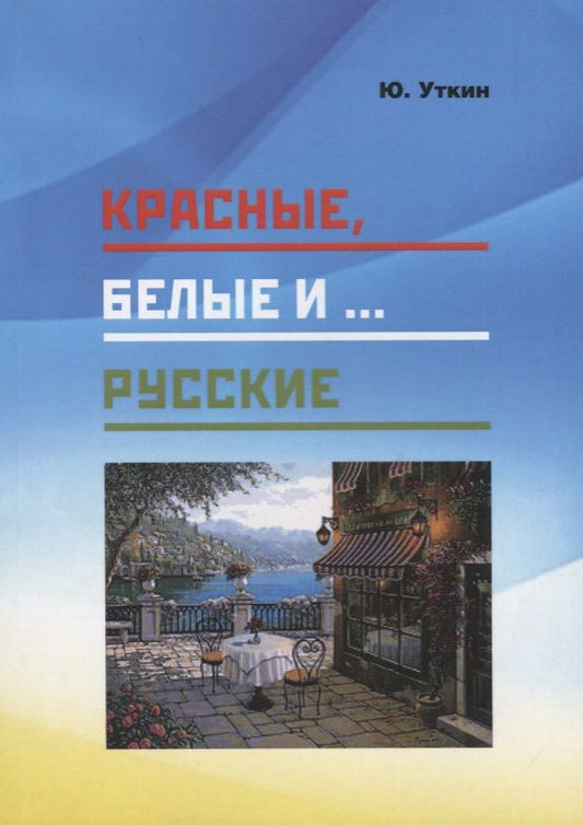 Обложка книги "Юрий Уткин: Красные, белые и… русские (статьи и непридуманные истории). 1917- 2017 гг."