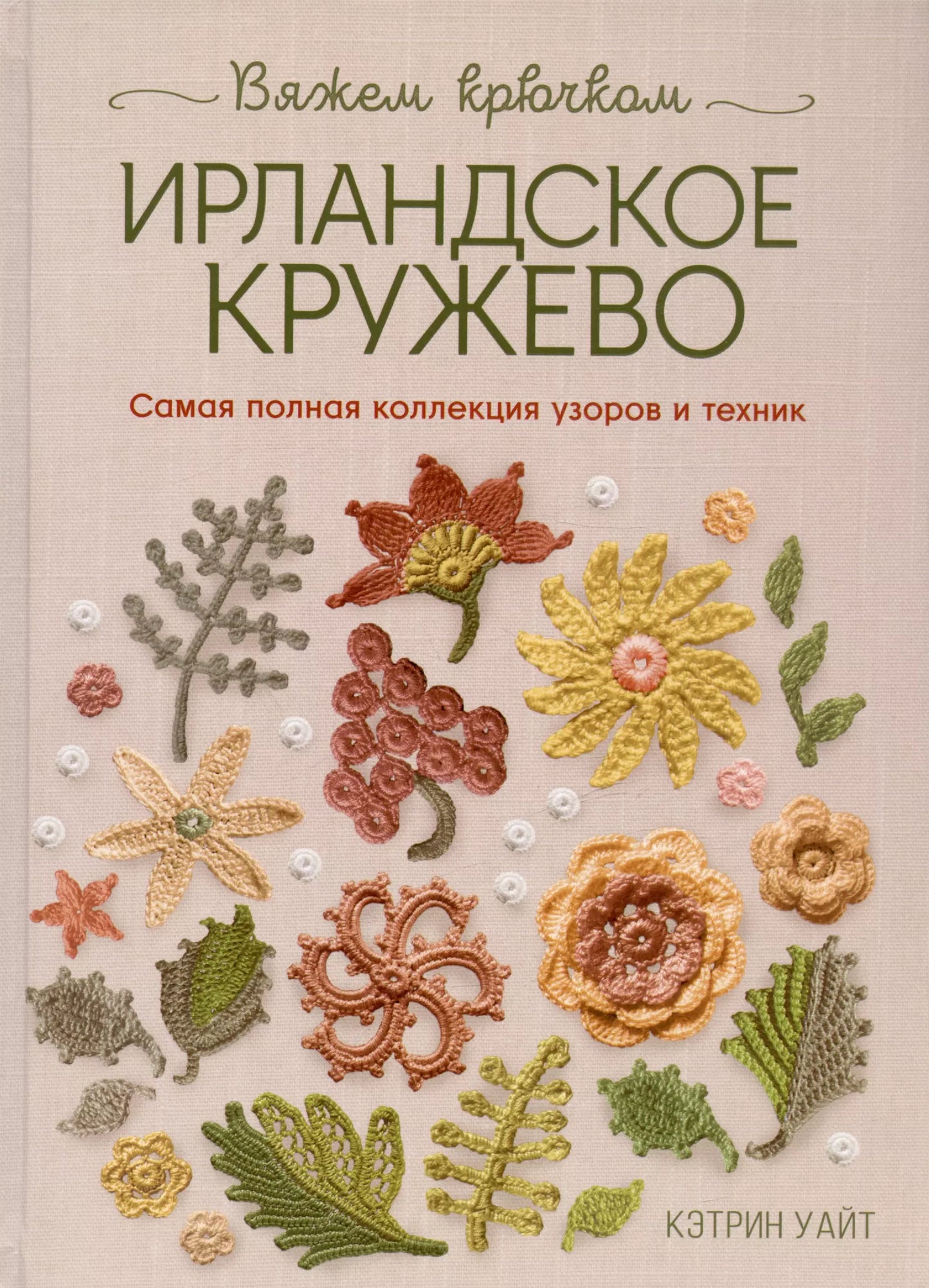 Кэтрин Уайт: Библия ирландских узоров для вязания крючком. Подробные описания и схемы