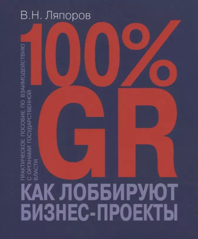 Обложка книги "100% GR. Как лоббируют бизнес-проекты. Практическое пособие по взаимодействию с органами государственной власти"