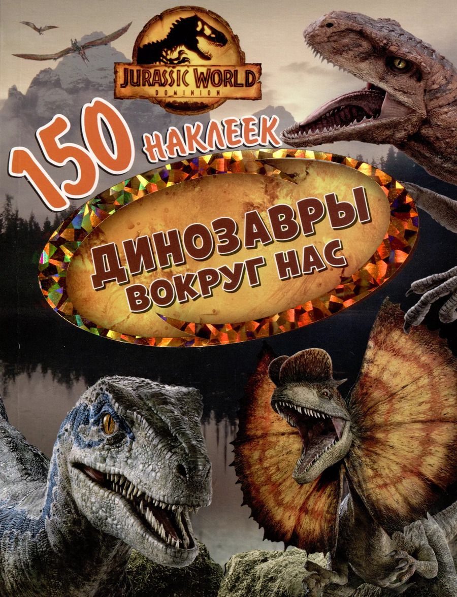 Обложка книги "150 наклеек. Мир Юрского периода. Господство. Динозавры вокруг нас"