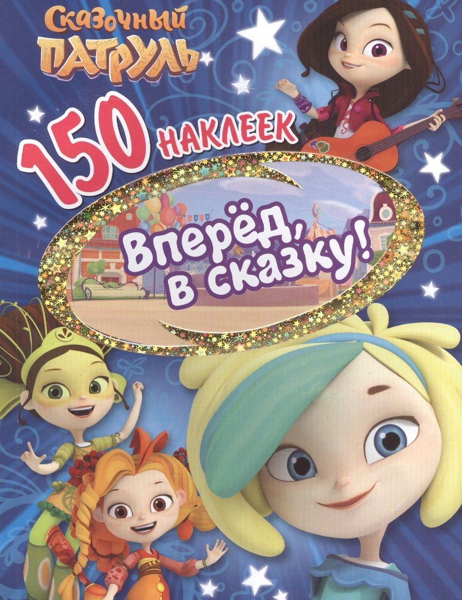 Обложка книги "150 наклеек. Сказочный патруль. Вперед, в сказку!"