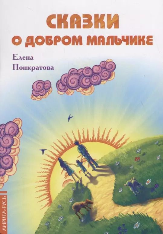 Обложка книги "Елена Понкратова: Сказки о добром мальчике / Е. Понкратова. - М. : Амрита-Русь, 2019. - 32 с.  60x84/16. - 16+. - ISBN 978-5-413-01879-8 (в обл.)"