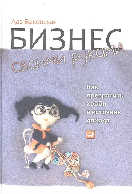 Обложка книги "Ада Быковская: Бизнес своими руками: Как превратить хобби в источник дохода / 2-е изд."