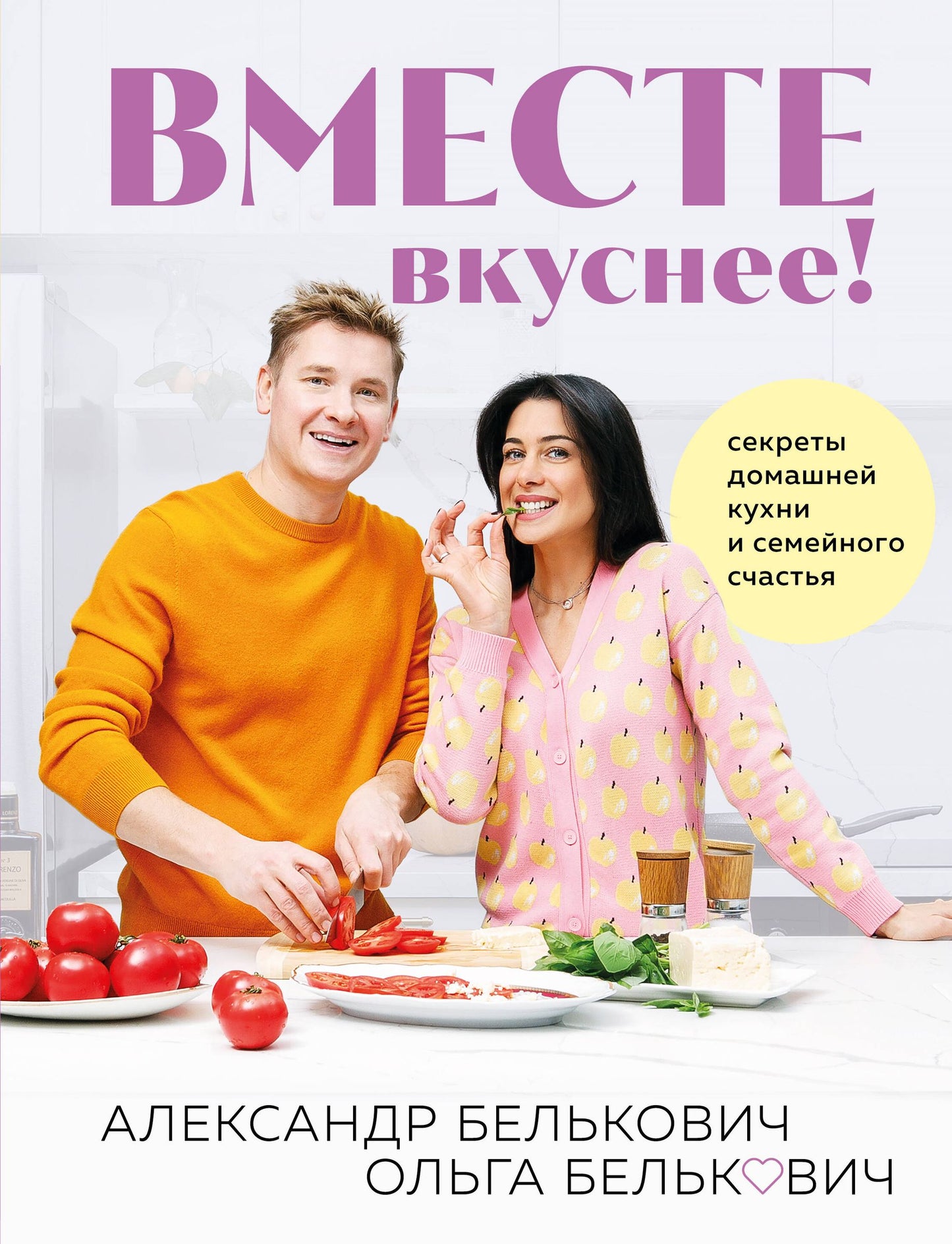 Александр Белькович: Вместе вкуснее! Секреты домашней кухни и семейного счастья