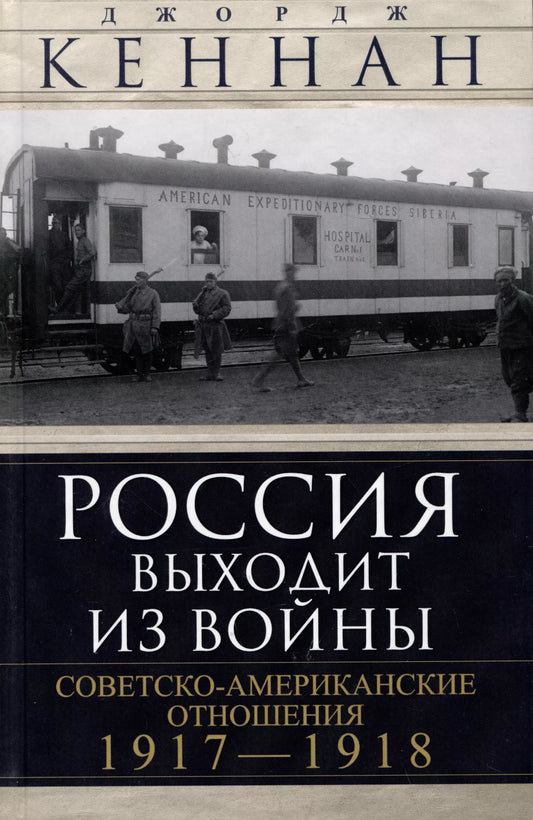 Джордж Кеннан: Россия выходит из войны. Советско-американские отношения, 1917–1918