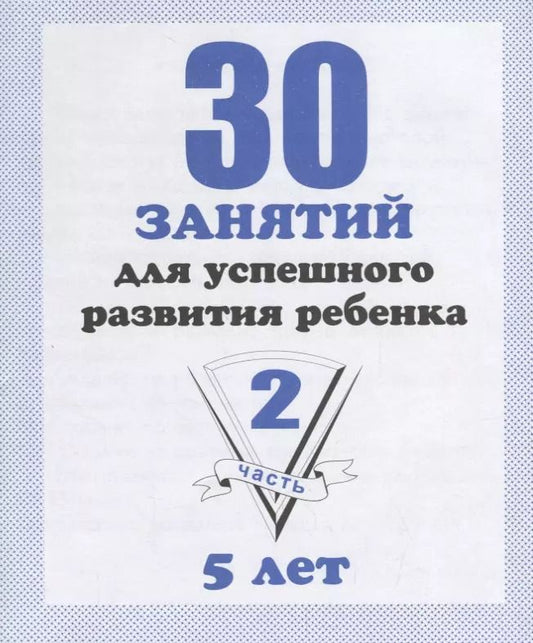 Обложка книги "30 занятий для успешного развития ребенка для 5-и лет. Часть 2. Рабочая тетрадь дошкольника"