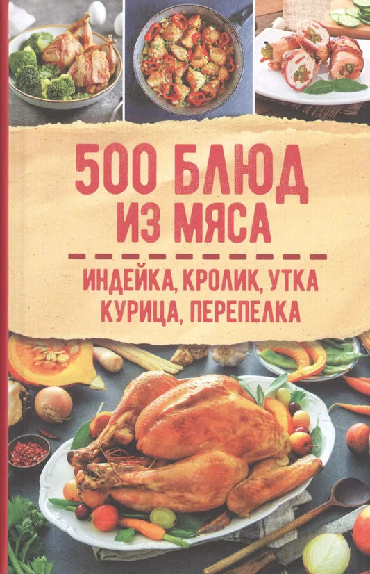 Обложка книги "500 блюд из мяса. Индейка, кролик, утка, курица, перепелка"