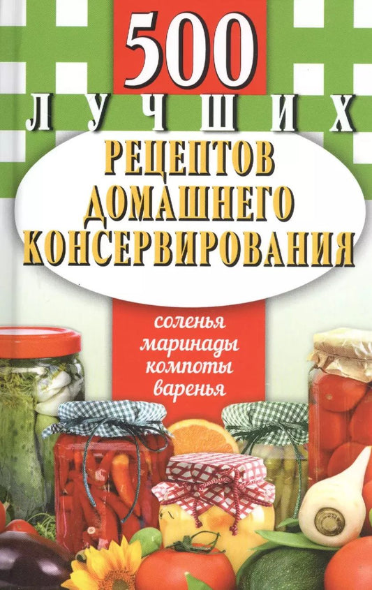 Обложка книги "500 лучших рецептов домашнего консервирования. Соленья, маринады, компоты, варенья"