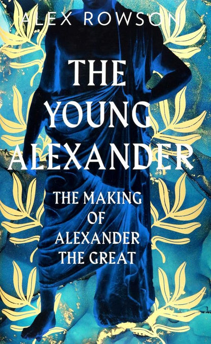 Alex Rowson: The Young Alexander. The Making of Alexander the Great