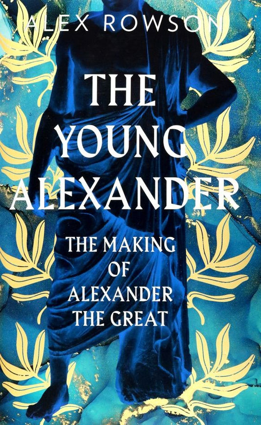Alex Rowson: The Young Alexander. The Making of Alexander the Great