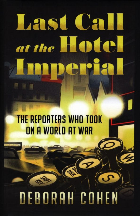Deborah Cohen: Last Call at the Hotel Imperial. The Reporters Who Took on a World at War