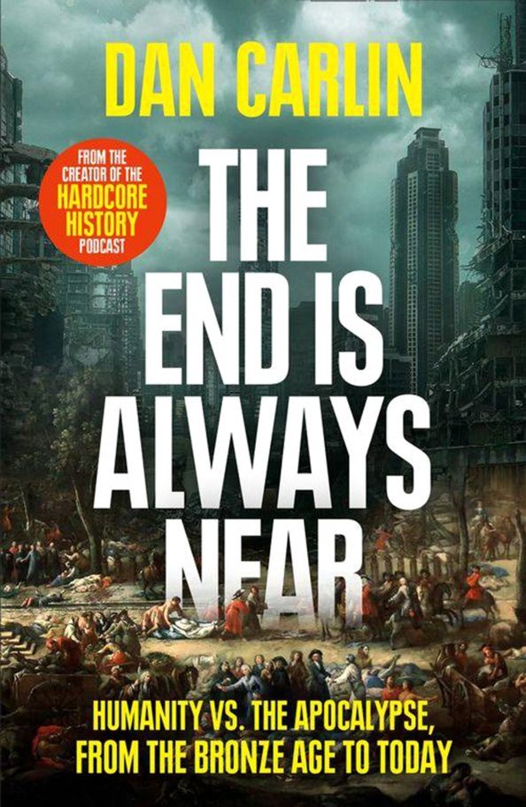 Dan Carlin: The End Is Always Near. Humanity vs the Apocalypse, from the Bronze Age to Today