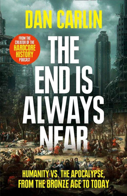 Dan Carlin: The End Is Always Near. Humanity vs the Apocalypse, from the Bronze Age to Today