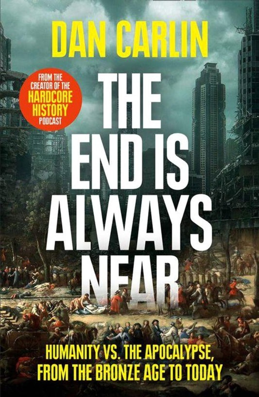 Dan Carlin: The End Is Always Near. Humanity vs the Apocalypse, from the Bronze Age to Today