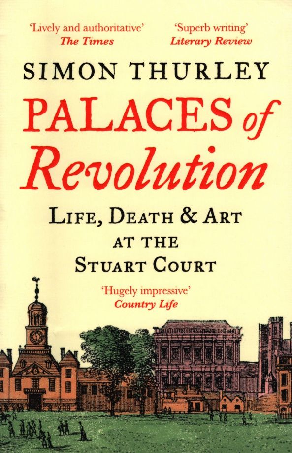 Simon Thurley: Palaces of Revolution. Life, Death and Art at the Stuart Court