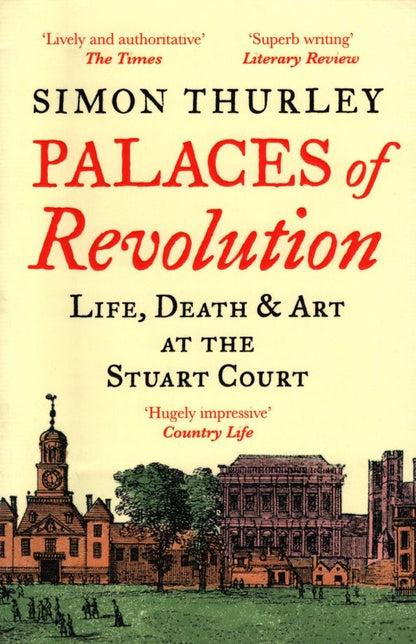 Simon Thurley: Palaces of Revolution. Life, Death and Art at the Stuart Court