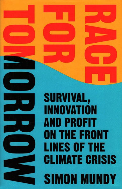 Simon Mundy: Race for Tomorrow. Survival, Innovation and Profit on the Front Lines of the Climate Crisis