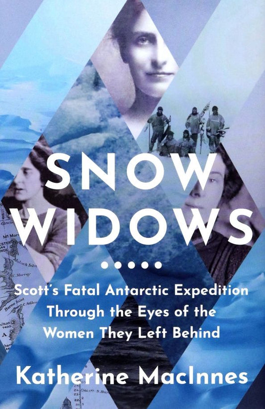 Katherine MacInnes: Snow Widows. Scott's Fatal Antarctic Expedition Through the Eyes of the Women They Left Behind